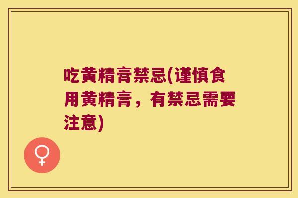 吃黄精膏禁忌(谨慎食用黄精膏,有禁忌需要注意) 吃黄精膏禁忌(谨慎食用黄精膏,有禁忌需要注意)
