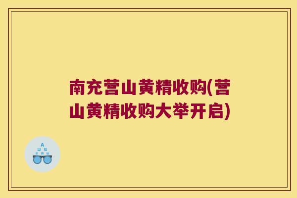 南充营山黄精收购(营山黄精收购大举开启)