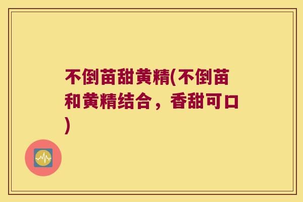 不倒苗甜黄精(不倒苗和黄精结合，香甜可口)