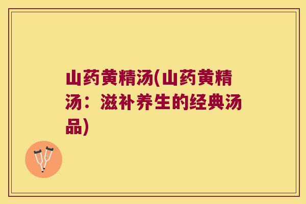 山药黄精汤(山药黄精汤:滋补养生的经典汤品) 山药黄精汤(山药黄精汤:滋补养生的经典汤品)