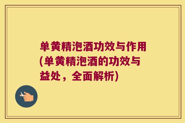 单黄精泡酒功效与作用(单黄精泡酒的功效与益处，全面解析)