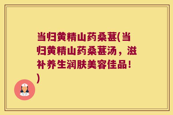 当归黄精山药桑葚(当归黄精山药桑葚汤，滋补养生润肤美容佳品！)