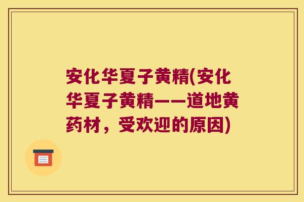 安化华夏子黄精(安化华夏子黄精——道地黄药材,受欢迎的原因) 安化华夏子黄精(安化华夏子黄精——道地黄药材,受欢迎的原因)