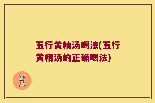 五行黄精汤喝法(五行黄精汤的正确喝法)