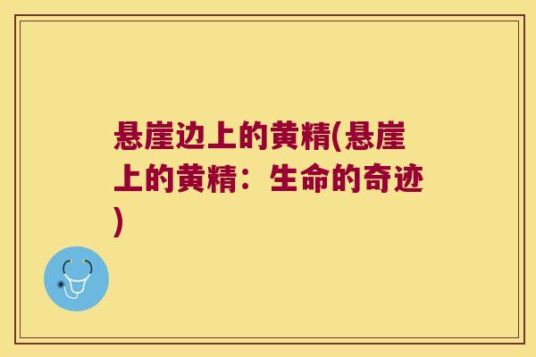 悬崖边上的黄精(悬崖上的黄精：生命的奇迹)