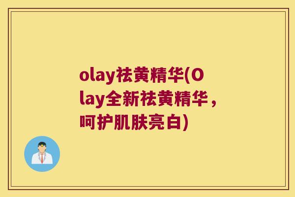 olay祛黄精华(Olay全新祛黄精华,呵护亮白) olay祛黄精华(Olay全新祛黄精华,呵护亮白)