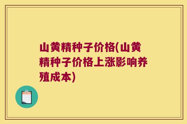 山黄精种子价格(山黄精种子价格上涨影响养殖成本)