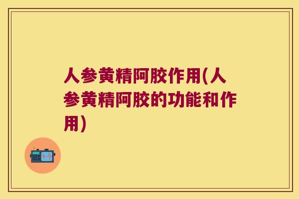 人参黄精阿胶作用(人参黄精阿胶的功能和作用)