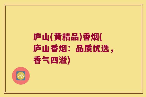 庐山(黄精品)香烟(庐山香烟:品质优选,香气四溢) 庐山(黄精品)香烟(庐山香烟:品质优选,香气四溢)