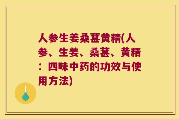 人参生姜桑葚黄精(人参、生姜、桑葚、黄精：四味的功效与使用方法)