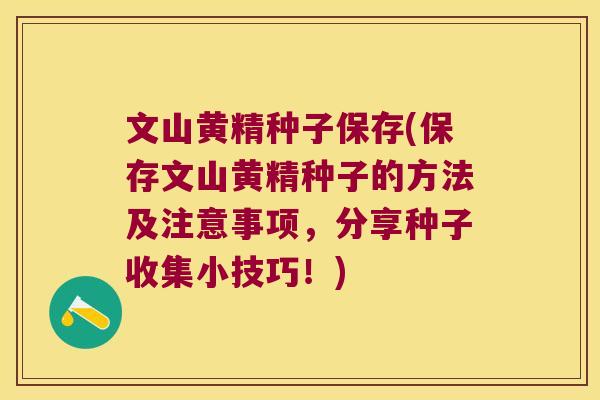 文山黄精种子保存(保存文山黄精种子的方法及注意事项，分享种子收集小技巧！)