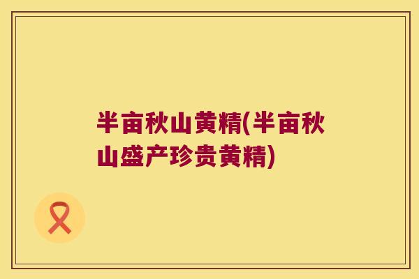 半亩秋山黄精(半亩秋山盛产珍贵黄精) 半亩秋山黄精(半亩秋山盛产珍贵黄精)