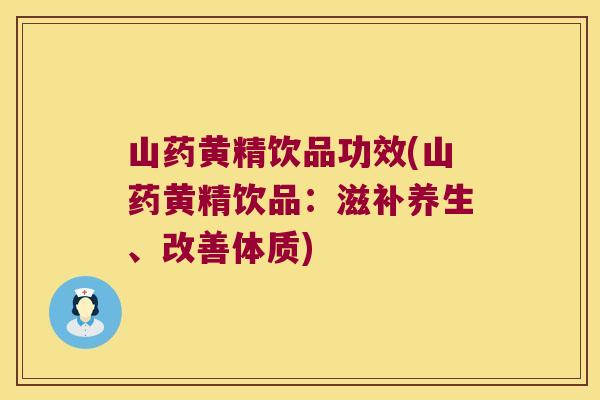 山药黄精饮品功效(山药黄精饮品:滋补养生、改善体质) 山药黄精饮品功效(山药黄精饮品:滋补养生、改善体质)