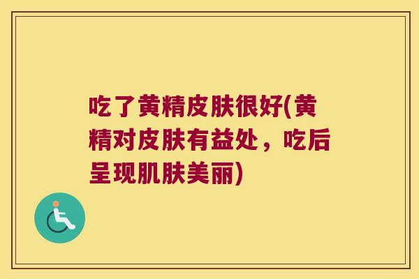 吃了黄精很好(黄精对有益处,吃后呈现美丽) 吃了黄精很好(黄精对有益处,吃后呈现美丽)