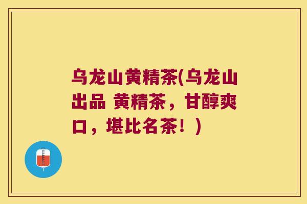 乌龙山黄精茶(乌龙山出品 黄精茶，甘醇爽口，堪比名茶！)