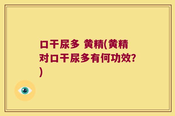 口干尿多 黄精(黄精对口干尿多有何功效?) 口干尿多 黄精(黄精对口干尿多有何功效?)