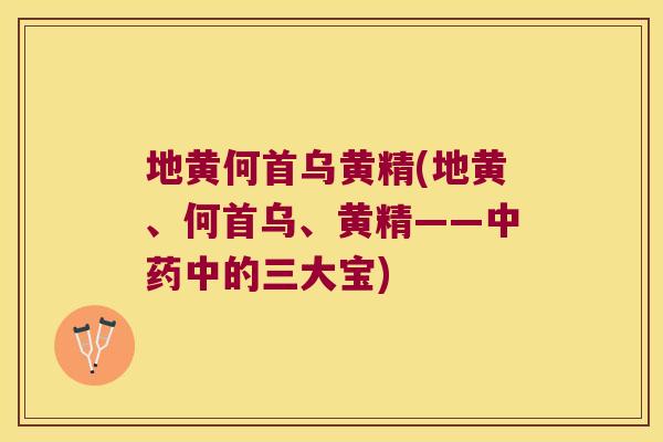 地黄何首乌黄精(地黄、何首乌、黄精——中的三大宝) 地黄何首乌黄精(地黄、何首乌、黄精——中的三大宝)