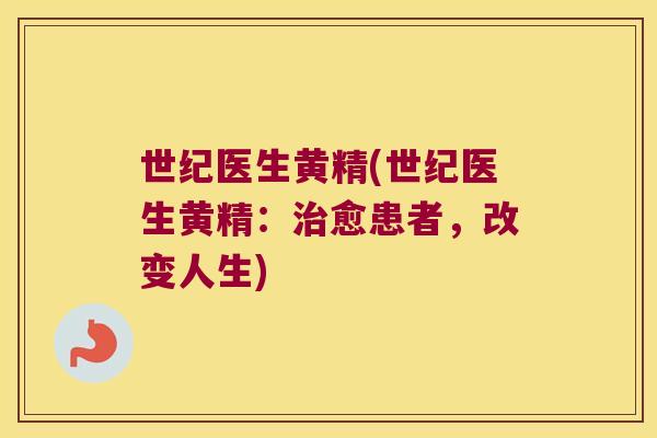 世纪医生黄精(世纪医生黄精：愈患者，改变人生)