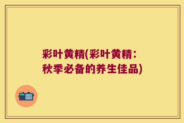 彩叶黄精(彩叶黄精:秋季必备的养生佳品) 彩叶黄精(彩叶黄精:秋季必备的养生佳品)