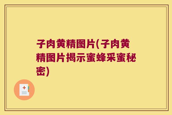 子肉黄精图片(子肉黄精图片揭示蜜蜂采蜜秘密)