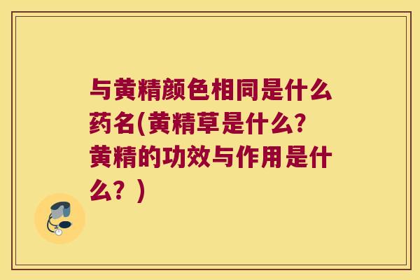 与黄精颜色相同是什么药名(黄精草是什么？黄精的功效与作用是什么？)