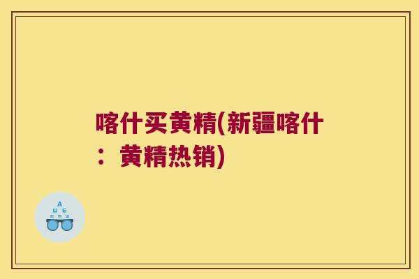 喀什买黄精(新疆喀什：黄精热销)