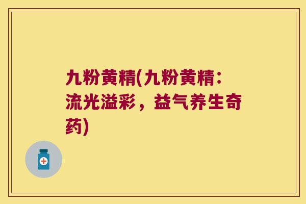 九粉黄精(九粉黄精:流光溢彩,益气养生奇药) 九粉黄精(九粉黄精:流光溢彩,益气养生奇药)