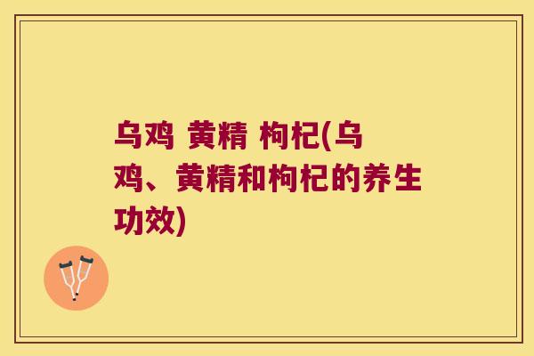 乌鸡 黄精 枸杞(乌鸡、黄精和枸杞的养生功效)