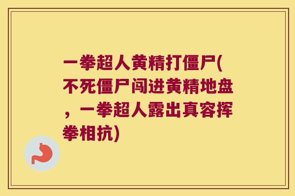一拳超人黄精打僵尸(不死僵尸闯进黄精地盘，一拳超人露出真容挥拳相抗)