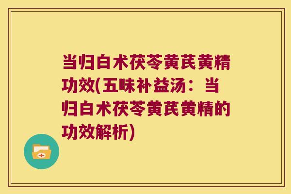 当归白术茯苓黄芪黄精功效(五味补益汤:当归白术茯苓黄芪黄精的功效解析) 当归白术茯苓黄芪黄精功效(五味补益汤:当归白术茯苓黄芪黄精的功效解析)