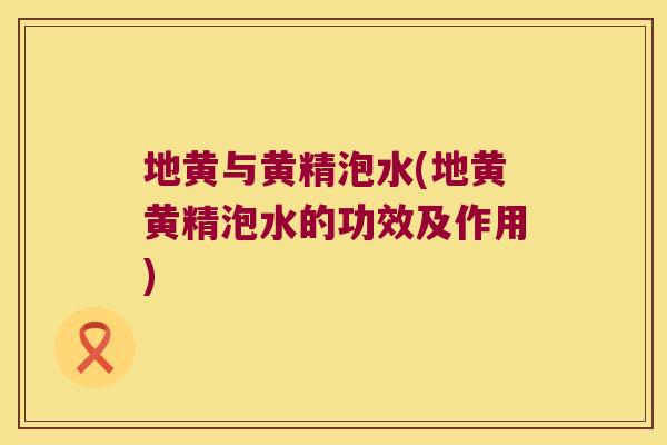 地黄与黄精泡水(地黄黄精泡水的功效及作用)