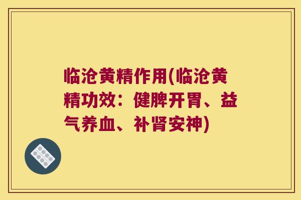 临沧黄精作用(临沧黄精功效：健脾开胃、益气、补安神)