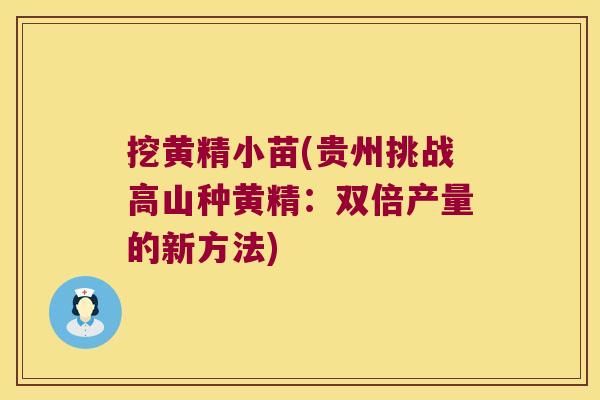 挖黄精小苗(贵州挑战高山种黄精：双倍产量的新方法)