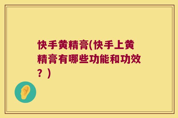 快手黄精膏(快手上黄精膏有哪些功能和功效？)
