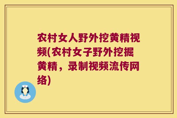 农村女人野外挖黄精视频(农村女子野外挖掘黄精,录制视频流传网络) 农村女人野外挖黄精视频(农村女子野外挖掘黄精,录制视频流传网络)