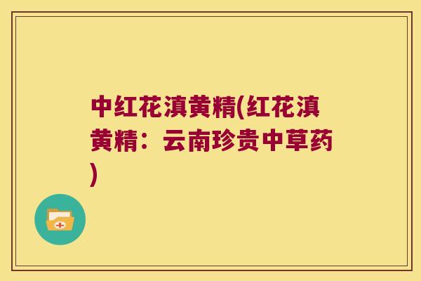 中红花滇黄精(红花滇黄精：云南珍贵中草药)