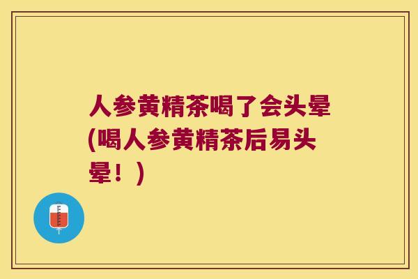 人参黄精茶喝了会头晕(喝人参黄精茶后易头晕!) 人参黄精茶喝了会头晕(喝人参黄精茶后易头晕!)