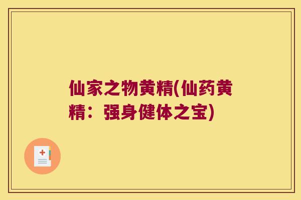 仙家之物黄精(仙药黄精:强身健体之宝) 仙家之物黄精(仙药黄精:强身健体之宝)