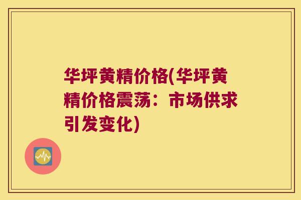 华坪黄精价格(华坪黄精价格震荡:市场供求引发变化) 华坪黄精价格(华坪黄精价格震荡:市场供求引发变化)