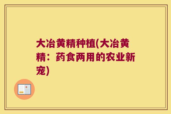 大冶黄精种植(大冶黄精：药食两用的农业新宠)