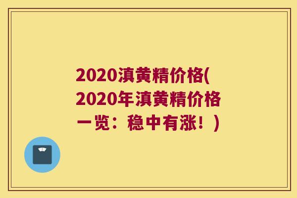 2020滇黄精价格(2020年滇黄精价格一览：稳中有涨！)