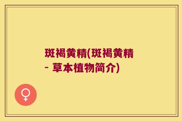 斑褐黄精(斑褐黄精 - 草本植物简介)