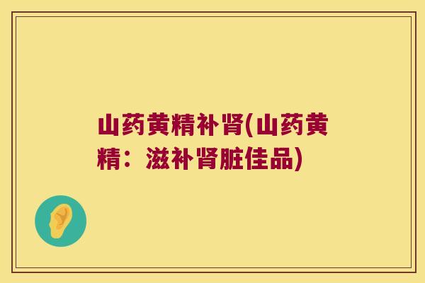 山药黄精补(山药黄精:滋补脏佳品) 山药黄精补(山药黄精:滋补脏佳品)