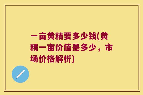 一亩黄精要多少钱(黄精一亩价值是多少，市场价格解析)