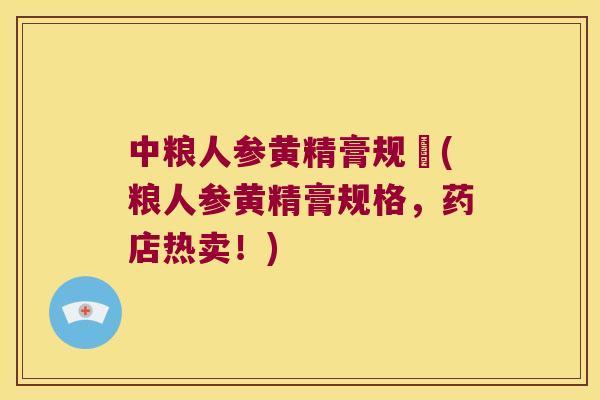 中粮人参黄精膏规挌(粮人参黄精膏规格,药店热卖!) 中粮人参黄精膏规挌(粮人参黄精膏规格,药店热卖!)