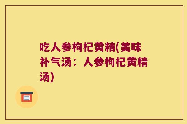 吃人参枸杞黄精(美味汤：人参枸杞黄精汤)