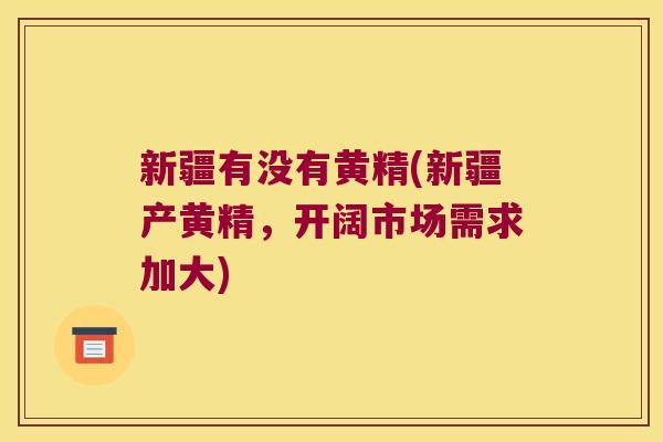 新疆有没有黄精(新疆产黄精，开阔市场需求加大)
