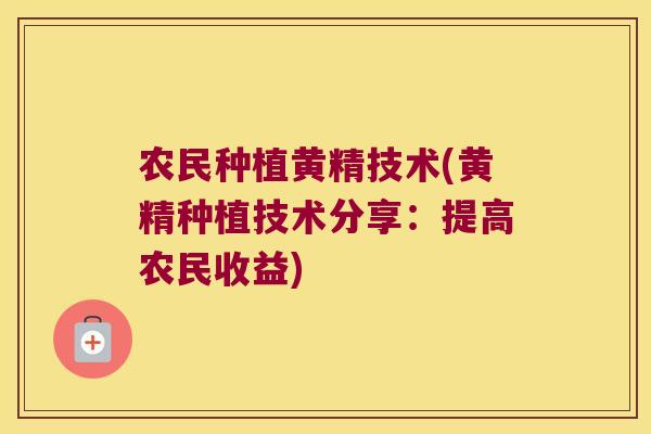 农民种植黄精技术(黄精种植技术分享：提高农民收益)