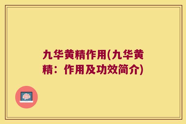九华黄精作用(九华黄精：作用及功效简介)