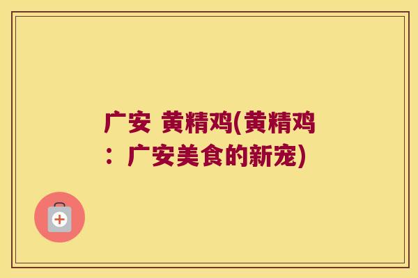 广安 黄精鸡(黄精鸡:广安美食的新宠) 广安 黄精鸡(黄精鸡:广安美食的新宠)